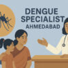 Dengue Fever Specialist in Ahmedabad